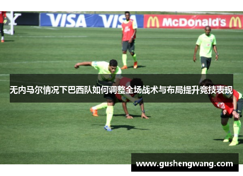 无内马尔情况下巴西队如何调整全场战术与布局提升竞技表现