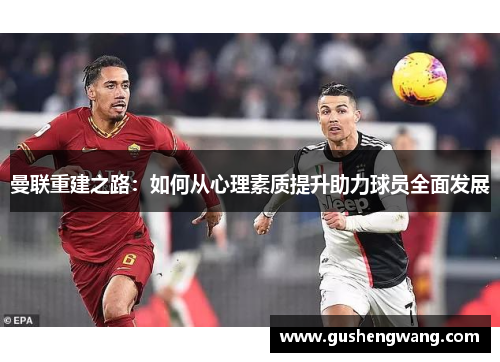 曼联重建之路：如何从心理素质提升助力球员全面发展