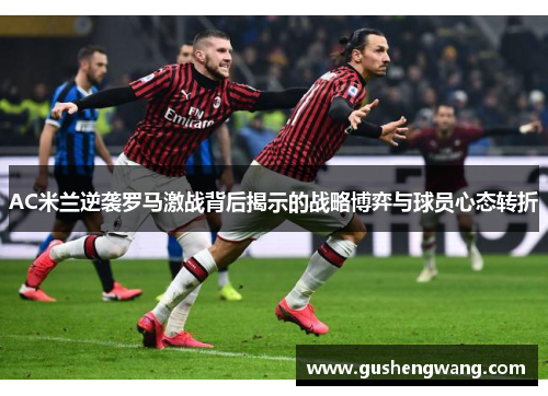 AC米兰逆袭罗马激战背后揭示的战略博弈与球员心态转折
