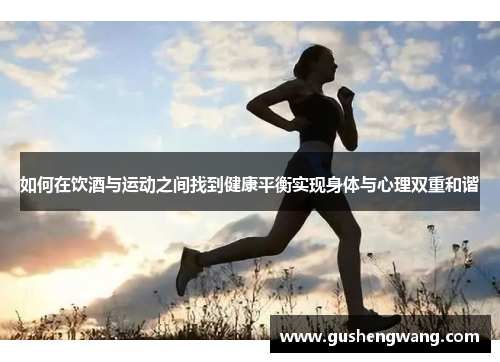 如何在饮酒与运动之间找到健康平衡实现身体与心理双重和谐