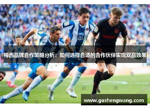梅西品牌合作策略分析：如何选择合适的合作伙伴实现双赢效果