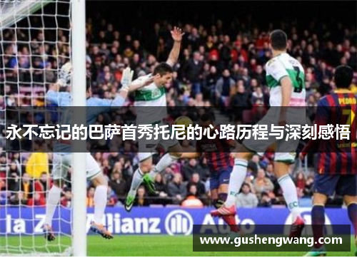 永不忘记的巴萨首秀托尼的心路历程与深刻感悟