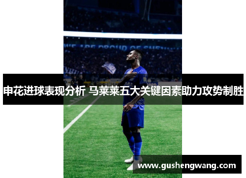 申花进球表现分析 马莱莱五大关键因素助力攻势制胜