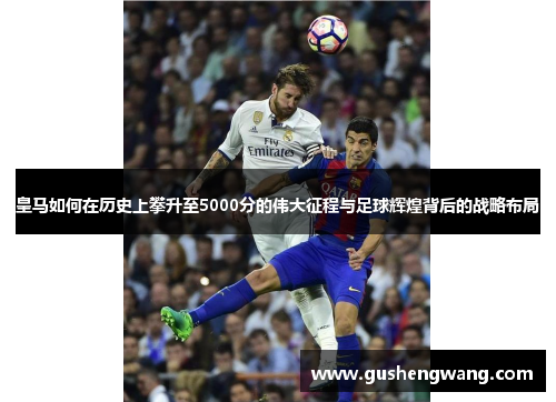 皇马如何在历史上攀升至5000分的伟大征程与足球辉煌背后的战略布局