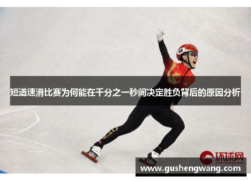短道速滑比赛为何能在千分之一秒间决定胜负背后的原因分析