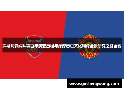 探寻阿森纳队徽百年演变历程与深厚历史文化渊源全景研究之路全貌