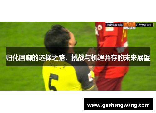 归化国脚的选择之路：挑战与机遇并存的未来展望
