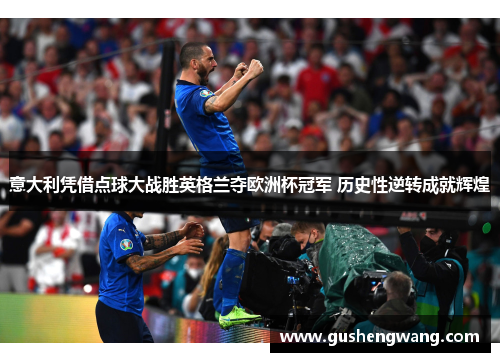 意大利凭借点球大战胜英格兰夺欧洲杯冠军 历史性逆转成就辉煌