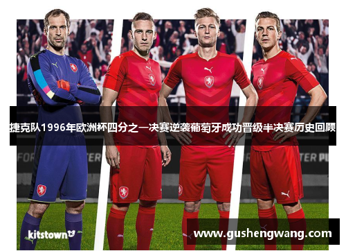 捷克队1996年欧洲杯四分之一决赛逆袭葡萄牙成功晋级半决赛历史回顾 捷克队1996年欧洲杯四分之一决赛逆袭葡萄牙成功晋级半决赛历史回顾