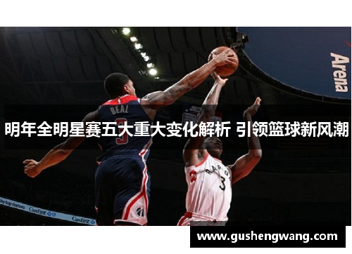 明年全明星赛五大重大变化解析 引领篮球新风潮