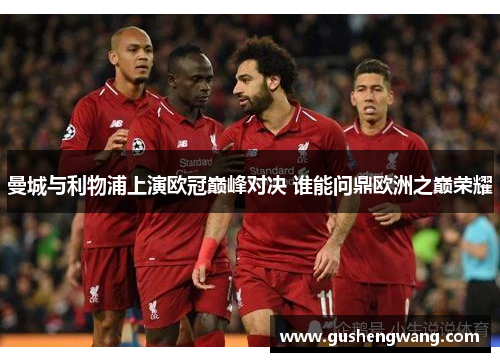 曼城与利物浦上演欧冠巅峰对决 谁能问鼎欧洲之巅荣耀