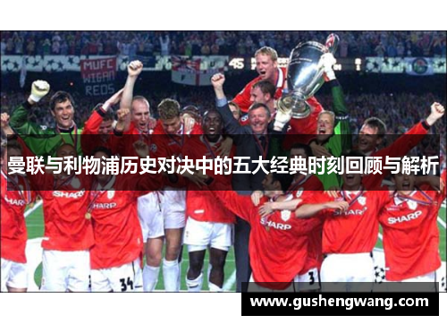 曼联与利物浦历史对决中的五大经典时刻回顾与解析