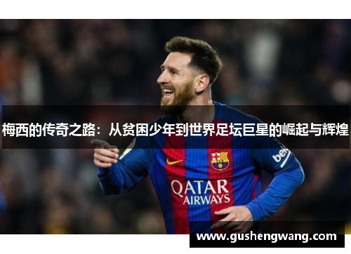 梅西的传奇之路：从贫困少年到世界足坛巨星的崛起与辉煌