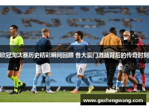 欧冠淘汰赛历史精彩瞬间回顾 各大豪门激战背后的传奇时刻